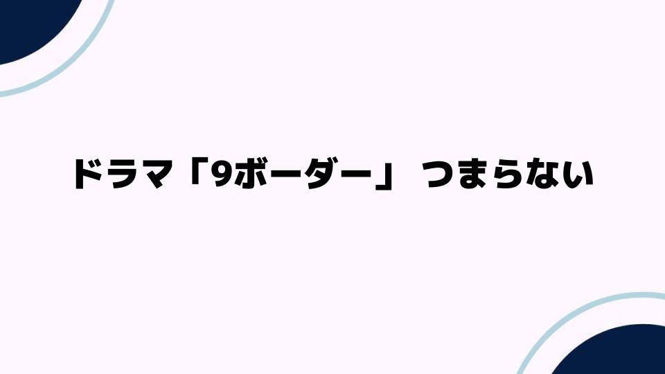 ドラマ「9ボーダー」 つまらないと感じる理由